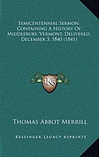 Semicentennial Sermon, Containing a History of Middlebury, Vermont, Delivered, December 3, 1840 (1841) (Hardcover)