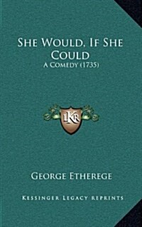 She Would, If She Could: A Comedy (1735) (Hardcover)