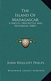 The Island of Madagascar: A Sketch, Descriptive and Historical (1883) (Hardcover)