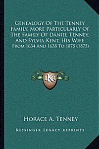 Genealogy of the Tenney Family, More Particularly of the Family of Daniel Tenney, and Sylvia Kent, His Wife: From 1634 and 1638 to 1875 (1875) (Hardcover)