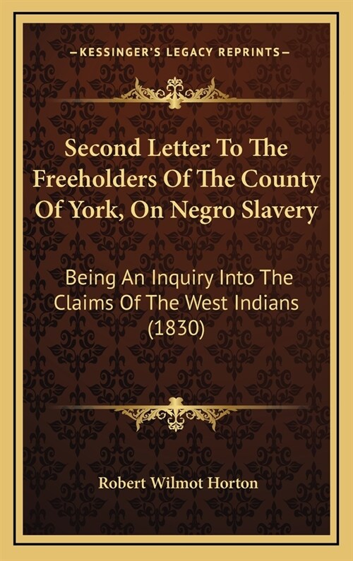 Second Letter to the Freeholders of the County of York, on Negro Slavery: Being an Inquiry Into the Claims of the West Indians (1830) (Hardcover)