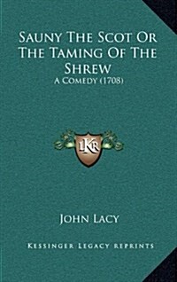 Sauny the Scot or the Taming of the Shrew: A Comedy (1708) (Hardcover)