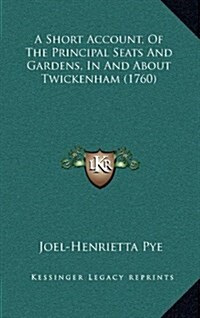 A Short Account, of the Principal Seats and Gardens, in and about Twickenham (1760) (Hardcover)