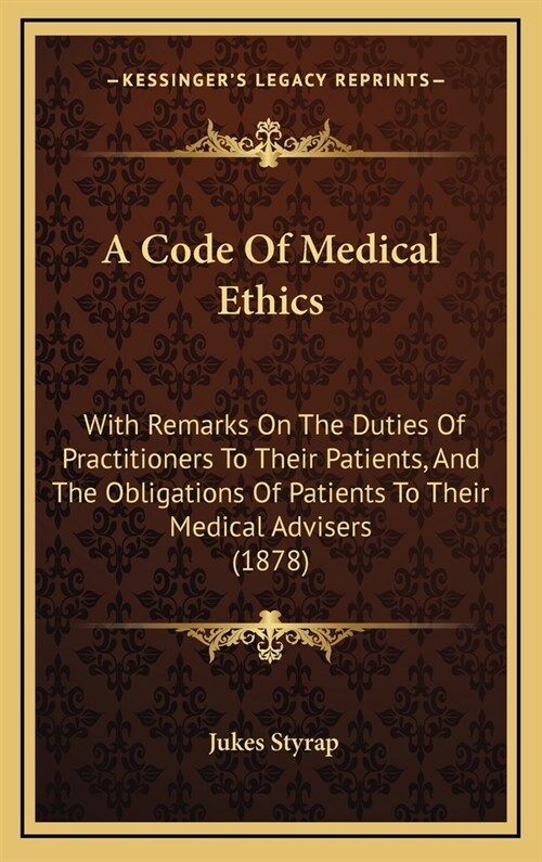 A Code of Medical Ethics: With Remarks on the Duties of Practitioners to Their Patients, and the Obligations of Patients to Their Medical Advise (Hardcover)