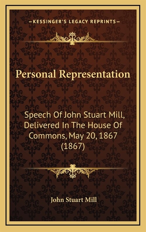 Personal Representation: Speech of John Stuart Mill, Delivered in the House of Commons, May 20, 1867 (1867) (Hardcover)