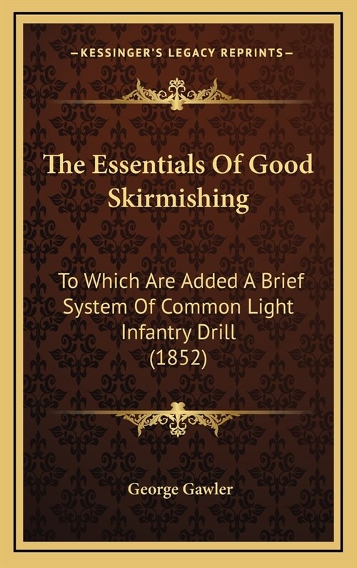 The Essentials of Good Skirmishing: To Which Are Added a Brief System of Common Light Infantry Drill (1852) (Hardcover)