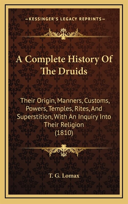 A Complete History of the Druids: Their Origin, Manners, Customs, Powers, Temples, Rites, and Superstition, with an Inquiry Into Their Religion (1810) (Hardcover)