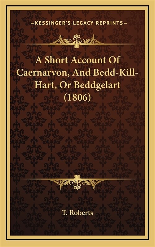 A Short Account of Caernarvon, and Bedd-Kill-Hart, or Beddgelart (1806) (Hardcover)