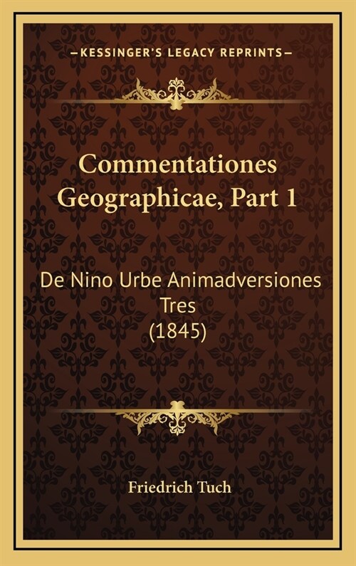 Commentationes Geographicae, Part 1: de Nino Urbe Animadversiones Tres (1845) (Hardcover)