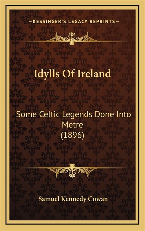 Idylls of Ireland: Some Celtic Legends Done Into Metre (1896) (Hardcover)