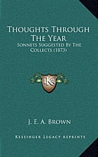 Thoughts Through the Year: Sonnets Suggested by the Collects (1873) (Hardcover)