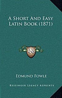 A Short and Easy Latin Book (1871) (Hardcover)