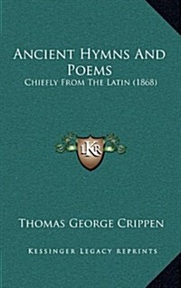 Ancient Hymns and Poems: Chiefly from the Latin (1868) (Hardcover)