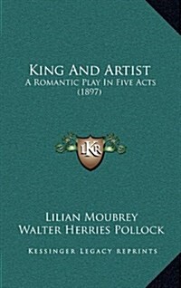 King and Artist: A Romantic Play in Five Acts (1897) (Hardcover)