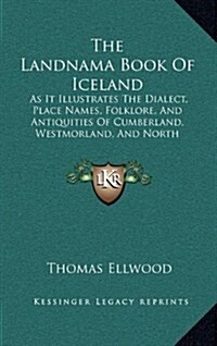 The Landnama Book of Iceland: As It Illustrates the Dialect, Place Names, Folklore, and Antiquities of Cumberland, Westmorland, and North Lancashire (Hardcover)