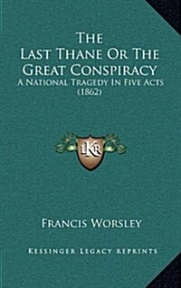 The Last Thane or the Great Conspiracy: A National Tragedy in Five Acts (1862) (Hardcover)