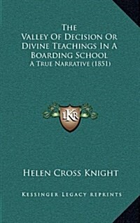 The Valley of Decision or Divine Teachings in a Boarding School: A True Narrative (1851) (Hardcover)