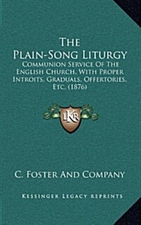 The Plain-Song Liturgy: Communion Service of the English Church, with Proper Introits, Graduals, Offertories, Etc. (1876) (Hardcover)