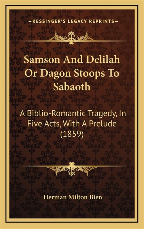 Samson and Delilah or Dagon Stoops to Sabaoth: A Biblio-Romantic Tragedy, in Five Acts, with a Prelude (1859) (Hardcover)