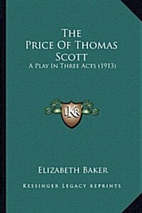 The Price of Thomas Scott: A Play in Three Acts (1913) (Hardcover)