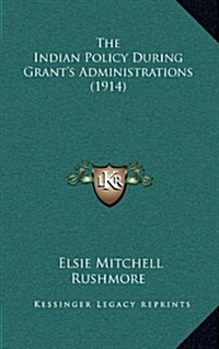 The Indian Policy During Grants Administrations (1914) (Hardcover)