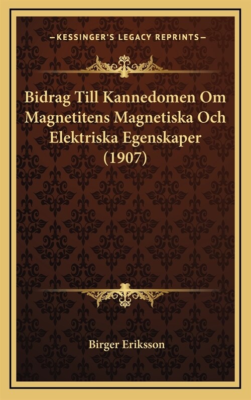 Bidrag Till Kannedomen Om Magnetitens Magnetiska Och Elektriska Egenskaper (1907) (Hardcover)