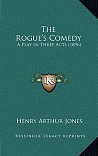 The Rogues Comedy: A Play in Three Acts (1896) (Hardcover)