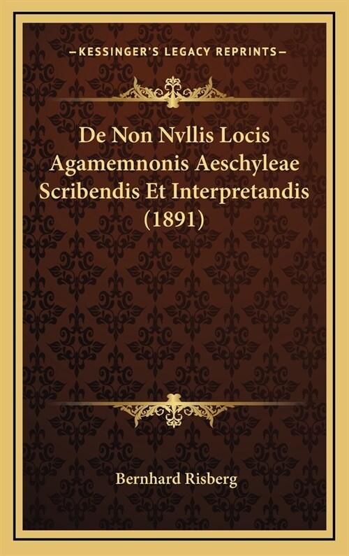 de Non Nvllis Locis Agamemnonis Aeschyleae Scribendis Et Interpretandis (1891) (Hardcover)