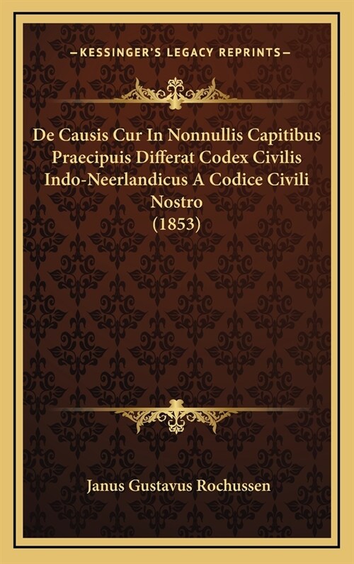 de Causis Cur in Nonnullis Capitibus Praecipuis Differat Codex Civilis Indo-Neerlandicus a Codice Civili Nostro (1853) (Hardcover)