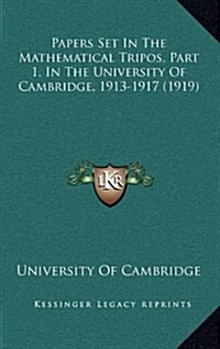 Papers Set in the Mathematical Tripos, Part 1, in the University of Cambridge, 1913-1917 (1919) (Hardcover)