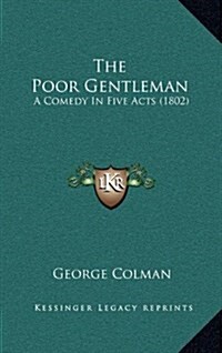 The Poor Gentleman: A Comedy in Five Acts (1802) (Hardcover)