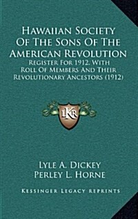 Hawaiian Society of the Sons of the American Revolution: Register for 1912, with Roll of Members and Their Revolutionary Ancestors (1912) (Hardcover)