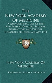 The New York Academy of Medicine: A Quinquennial List of Past and Present Officers, Fellows, Benefactors and Present Honorary Fellows, January, 1911 ( (Hardcover)