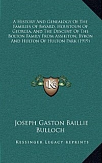 A History and Genealogy of the Families of Bayard, Houstoun of Georgia, and the Descent of the Bolton Family from Assheton, Byron and Hulton of Hulton (Hardcover)
