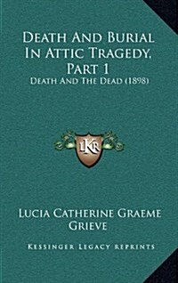 Death and Burial in Attic Tragedy, Part 1: Death and the Dead (1898) (Hardcover)