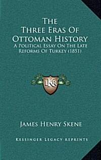 The Three Eras of Ottoman History: A Political Essay on the Late Reforms of Turkey (1851) (Hardcover)