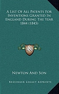 A List of All Patents for Inventions Granted in England During the Year 1844 (1845) (Hardcover)