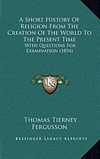 A Short History of Religion from the Creation of the World to the Present Time: With Questions for Examination (1854) (Hardcover)