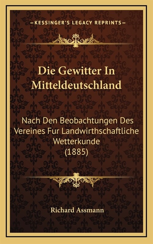 Die Gewitter in Mitteldeutschland: Nach Den Beobachtungen Des Vereines Fur Landwirthschaftliche Wetterkunde (1885) (Hardcover)