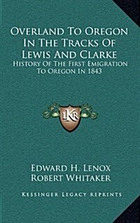 Overland to Oregon in the Tracks of Lewis and Clarke: History of the First Emigration to Oregon in 1843 (Hardcover)