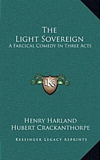 The Light Sovereign: A Farcical Comedy in Three Acts (Hardcover)
