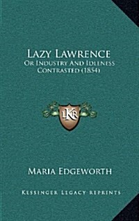 Lazy Lawrence: Or Industry and Idleness Contrasted (1854) (Hardcover)