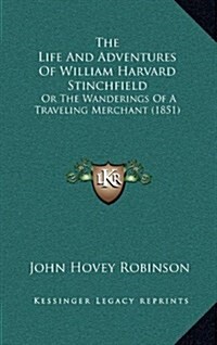 The Life and Adventures of William Harvard Stinchfield: Or the Wanderings of a Traveling Merchant (1851) (Hardcover)