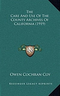 The Care and Use of the County Archives of California (1919) (Hardcover)