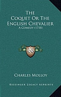 The Coquet or the English Chevalier: A Comedy (1718) (Hardcover)