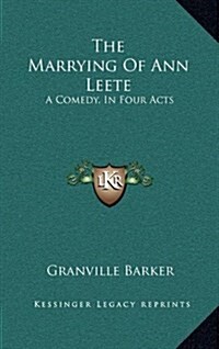 The Marrying of Ann Leete: A Comedy, in Four Acts (Hardcover)