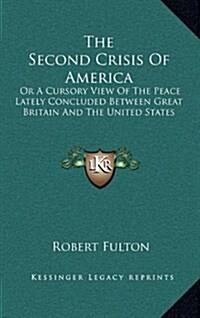 The Second Crisis of America: Or a Cursory View of the Peace Lately Concluded Between Great Britain and the United States (Hardcover)