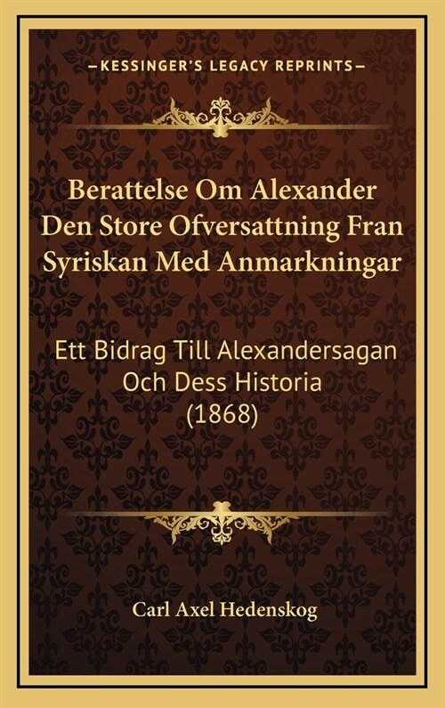 Berattelse Om Alexander Den Store Ofversattning Fran Syriskan Med Anmarkningar: Ett Bidrag Till Alexandersagan Och Dess Historia (1868) (Hardcover)