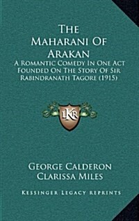 The Maharani of Arakan: A Romantic Comedy in One Act Founded on the Story of Sir Rabindranath Tagore (1915) (Hardcover)