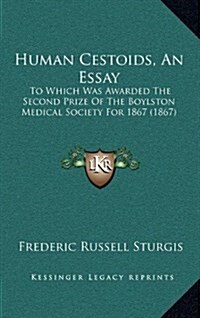 Human Cestoids, an Essay: To Which Was Awarded the Second Prize of the Boylston Medical Society for 1867 (1867) (Hardcover)